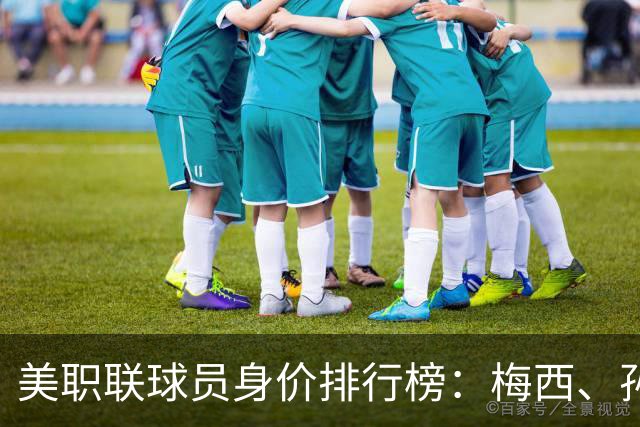 美职联球员身价排行榜：梅西、孙兴慜共饮“金酒